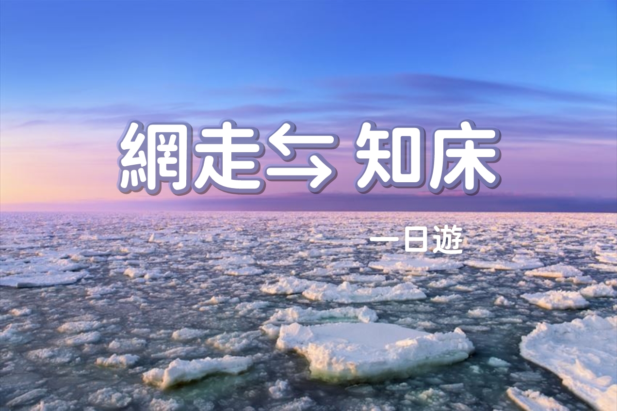 【日本北海道 | 道东包车旅游】 网走 ⇆ 知床宇登吕 客制化 5\7小时包车 | 行程自由安排